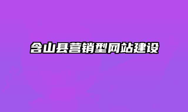 含山縣營銷型網(wǎng)站建設(shè)