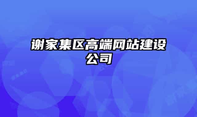 謝家集區(qū)高端網(wǎng)站建設(shè)公司