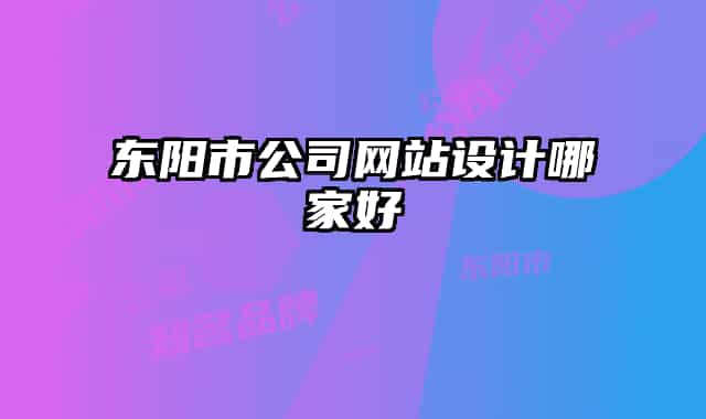 東陽(yáng)市公司網(wǎng)站設(shè)計(jì)哪家好