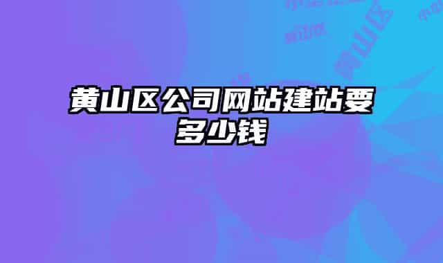 黃山區(qū)公司網(wǎng)站建站要多少錢