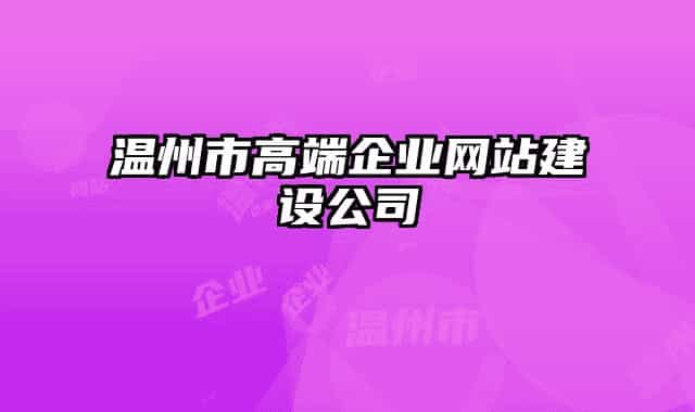 溫州市高端企業(yè)網(wǎng)站建設(shè)公司