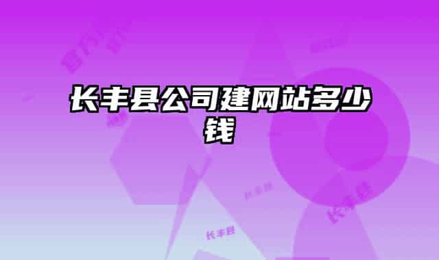 長(zhǎng)豐縣公司建網(wǎng)站多少錢