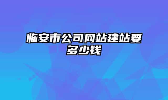 臨安市公司網(wǎng)站建站要多少錢