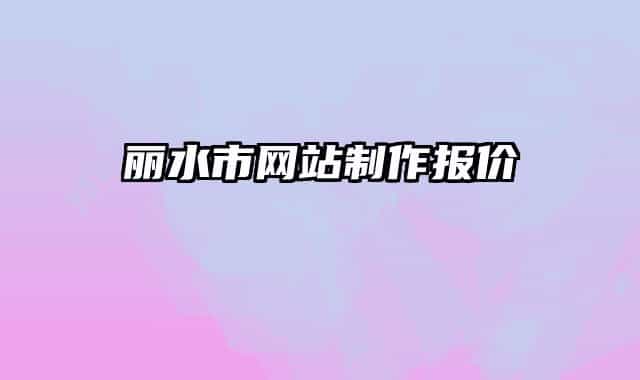 麗水市網(wǎng)站制作報價