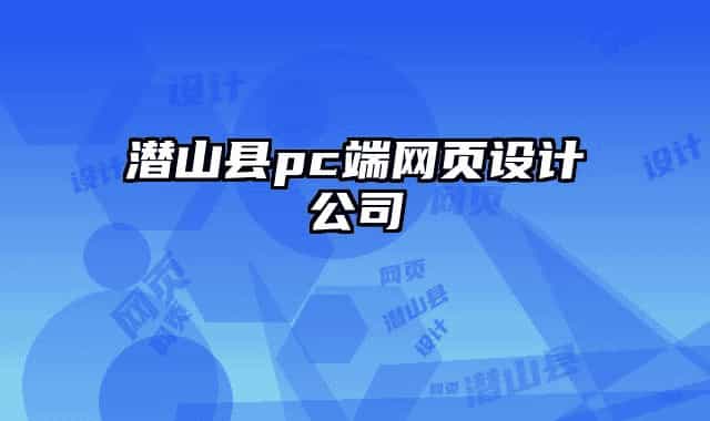 潛山縣pc端網(wǎng)頁設(shè)計公司