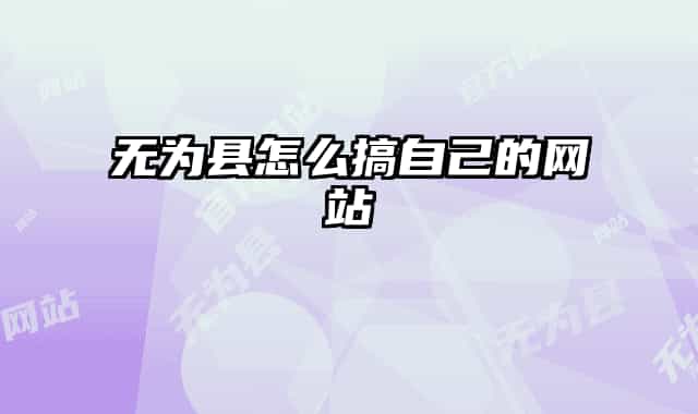 無為縣怎么搞自己的網(wǎng)站