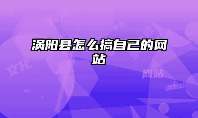 渦陽縣怎么搞自己的網(wǎng)站
