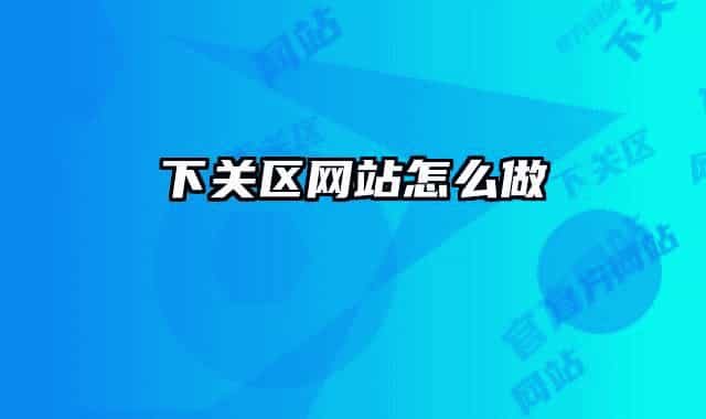 下關(guān)區(qū)網(wǎng)站怎么做