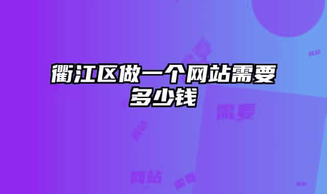 衢江區(qū)做一個(gè)網(wǎng)站需要多少錢