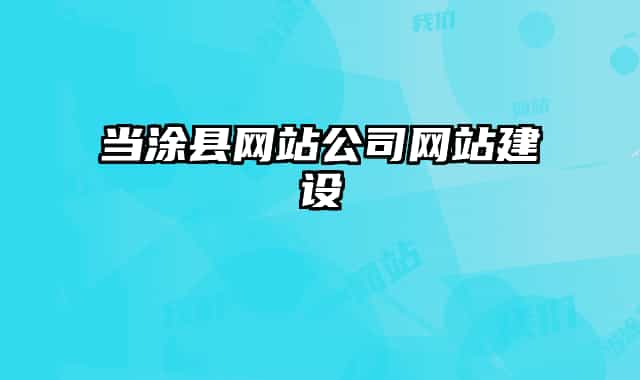 當涂縣網(wǎng)站公司網(wǎng)站建設