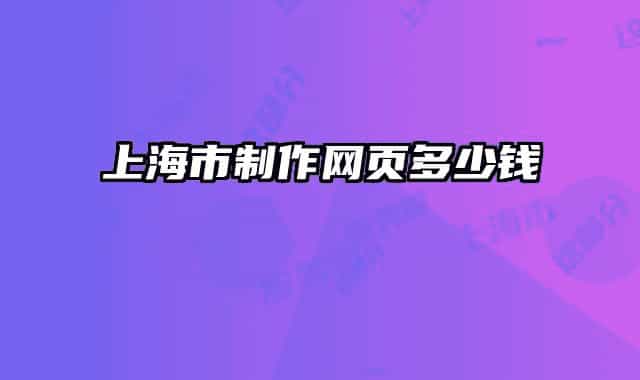 上海市制作網(wǎng)頁(yè)多少錢(qián)