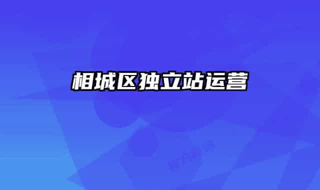 相城區(qū)獨(dú)立站運(yùn)營(yíng)