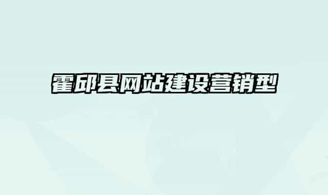 霍邱縣網(wǎng)站建設營銷型