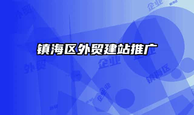 鎮(zhèn)海區(qū)外貿(mào)建站推廣