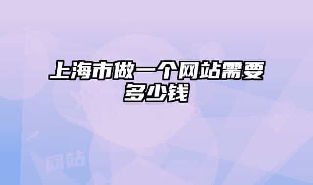 上海市做一個(gè)網(wǎng)站需要多少錢