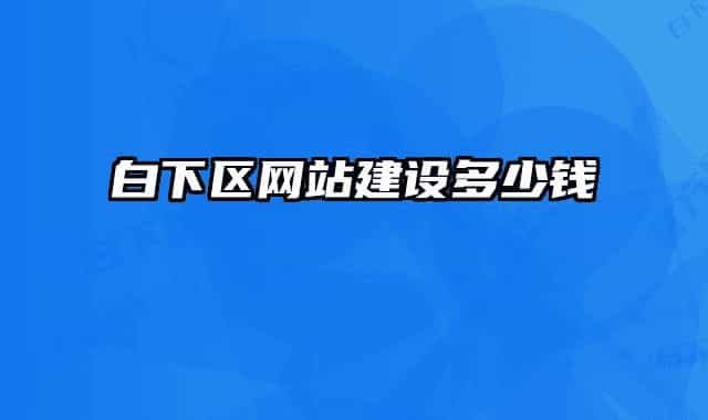 白下區(qū)網(wǎng)站建設多少錢