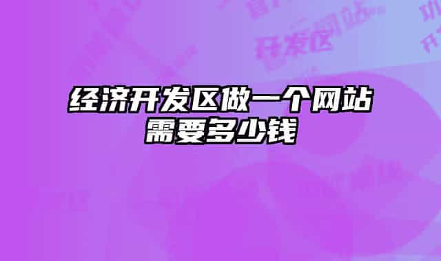 經(jīng)濟開發(fā)區(qū)做一個網(wǎng)站需要多少錢