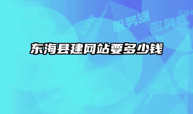 東海縣建網(wǎng)站要多少錢