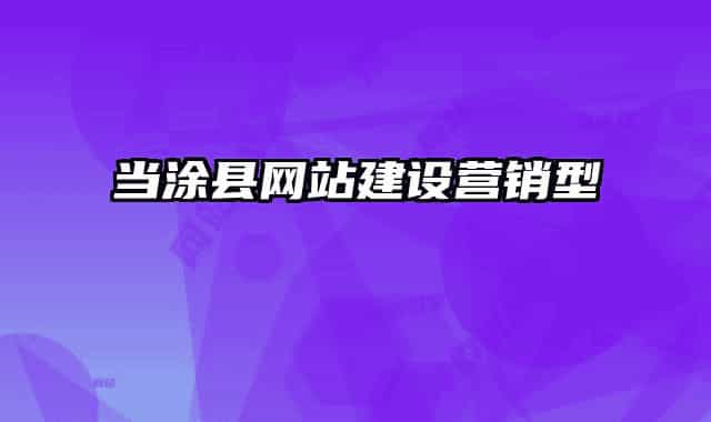 當(dāng)涂縣網(wǎng)站建設(shè)營(yíng)銷型