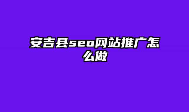 安吉縣seo網(wǎng)站推廣怎么做