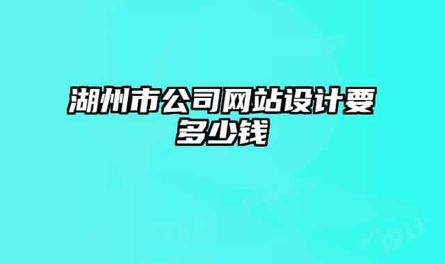 湖州市公司網(wǎng)站設(shè)計(jì)要多少錢