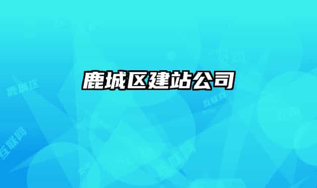 鹿城區(qū)建站公司