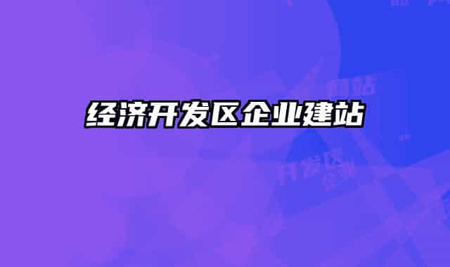 經(jīng)濟(jì)開發(fā)區(qū)企業(yè)建站