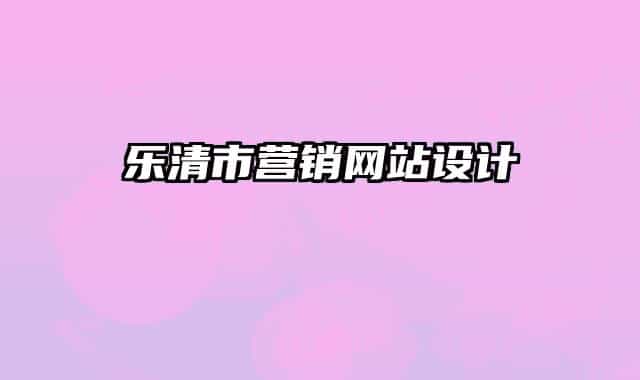 樂清市營(yíng)銷網(wǎng)站設(shè)計(jì)