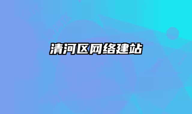 清河區(qū)網(wǎng)絡建站