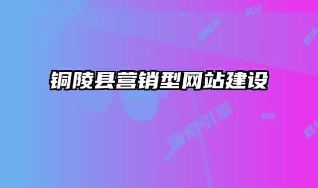銅陵縣營(yíng)銷(xiāo)型網(wǎng)站建設(shè)