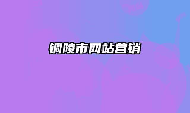 銅陵市網(wǎng)站營(yíng)銷