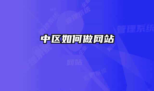 中區(qū)如何做網(wǎng)站
