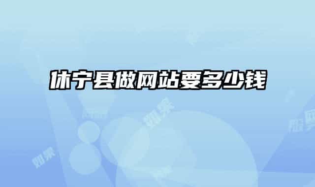 休寧縣做網(wǎng)站要多少錢(qián)