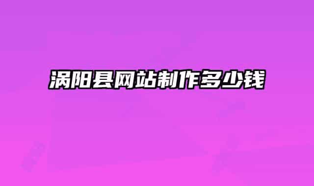 渦陽(yáng)縣網(wǎng)站制作多少錢