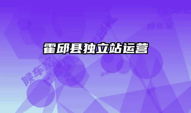 霍邱縣獨(dú)立站運(yùn)營(yíng)