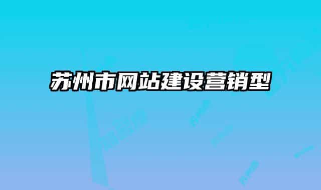 蘇州市網(wǎng)站建設(shè)營(yíng)銷型