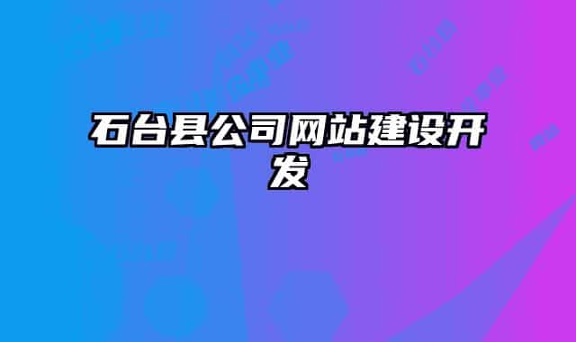 石臺(tái)縣公司網(wǎng)站建設(shè)開(kāi)發(fā)
