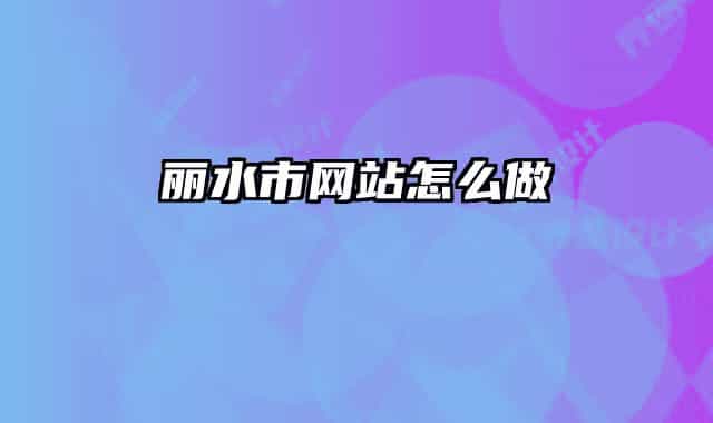 麗水市網(wǎng)站怎么做