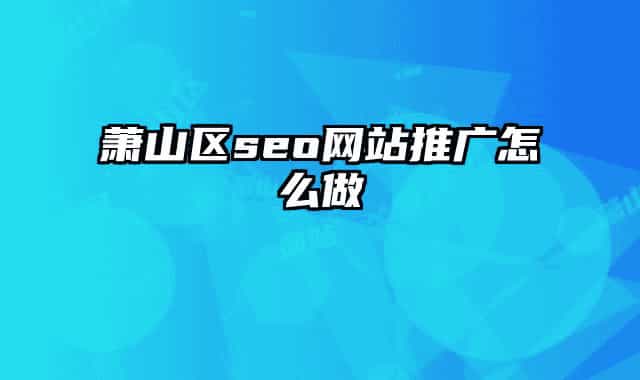 蕭山區(qū)seo網(wǎng)站推廣怎么做