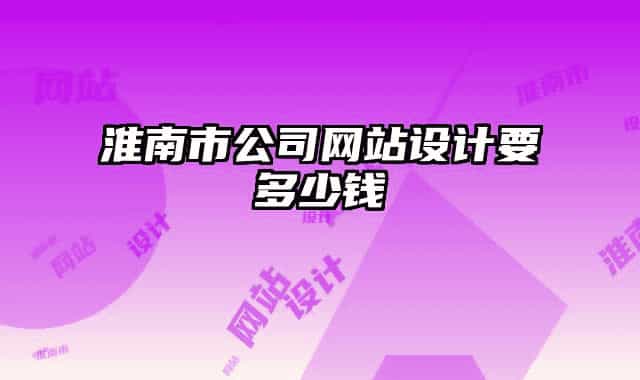 淮南市公司網(wǎng)站設(shè)計(jì)要多少錢
