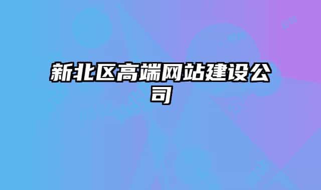 新北區(qū)高端網(wǎng)站建設(shè)公司