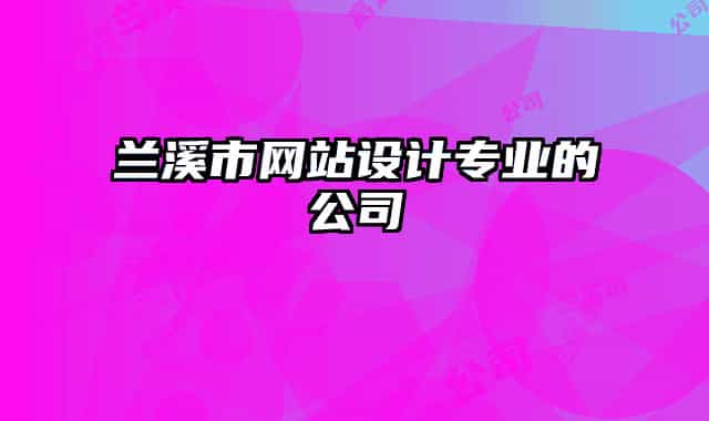 蘭溪市網(wǎng)站設(shè)計(jì)專(zhuān)業(yè)的公司