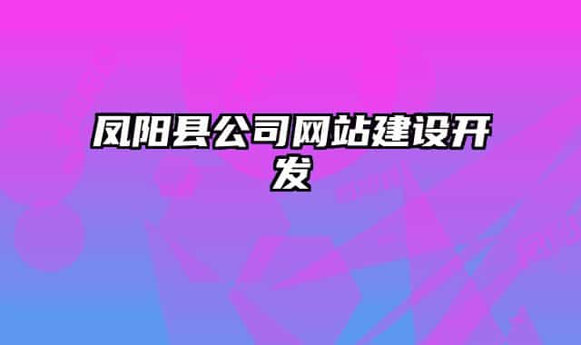鳳陽縣公司網站建設開發(fā)