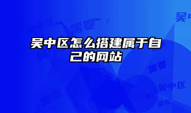 吳中區(qū)怎么搭建屬于自己的網(wǎng)站