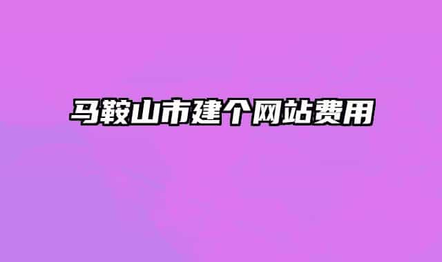 馬鞍山市建個網(wǎng)站費(fèi)用