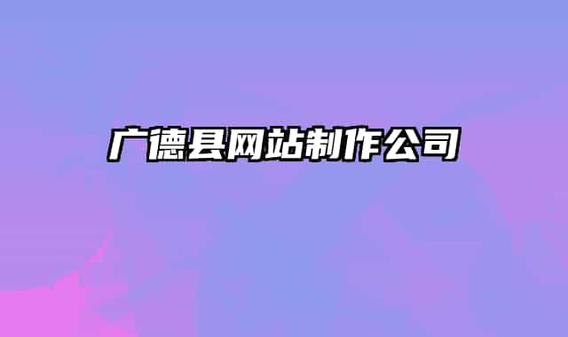 廣德縣網(wǎng)站制作公司