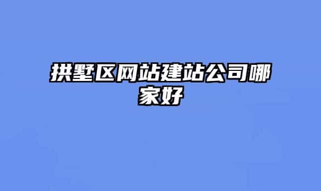 拱墅區(qū)網站建站公司哪家好