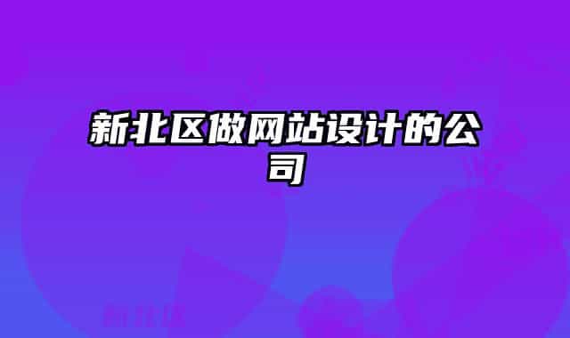 新北區(qū)做網(wǎng)站設(shè)計(jì)的公司