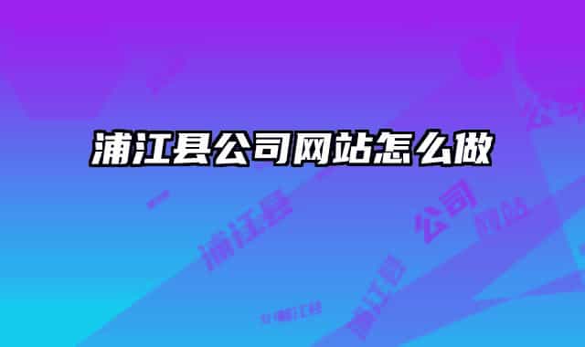 浦江縣公司網(wǎng)站怎么做