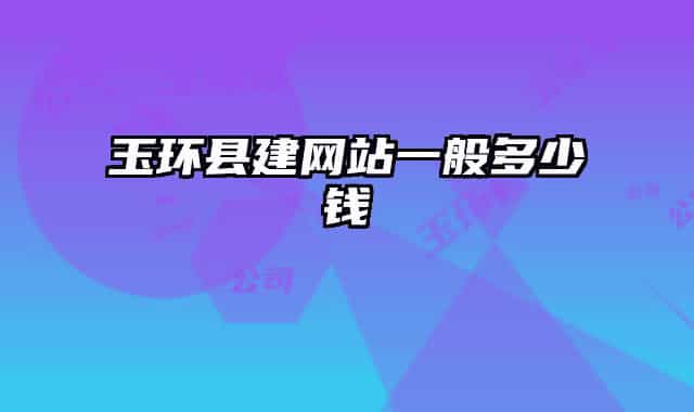 玉環(huán)縣建網(wǎng)站一般多少錢(qián)